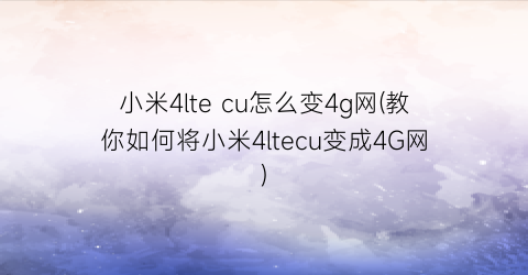 小米4ltecu怎么变4g网(教你如何将小米4ltecu变成4G网)